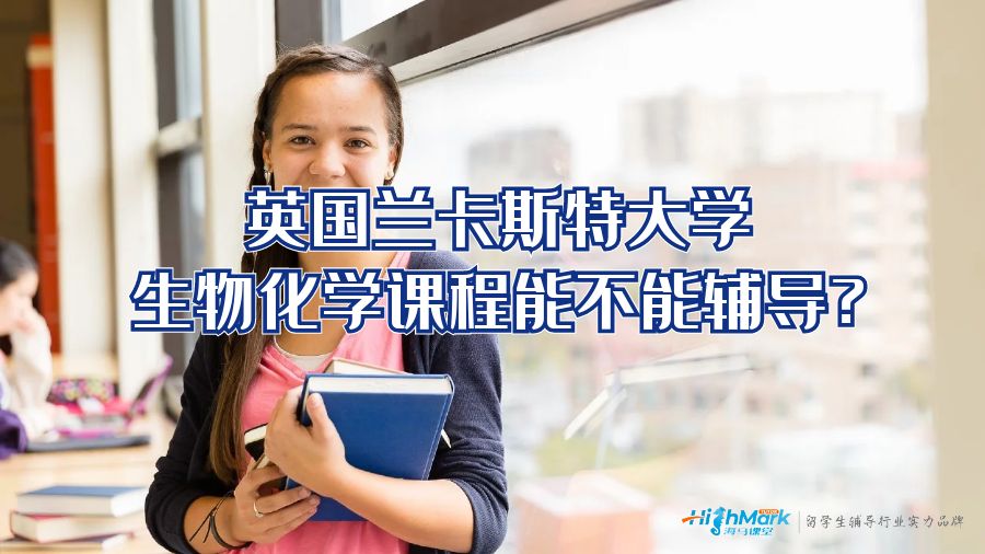 英國蘭卡斯特大學(xué)生物化學(xué)課程能不能輔導(dǎo)?