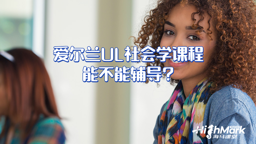 愛(ài)爾蘭UL社會(huì)學(xué)課程能不能輔導(dǎo)?