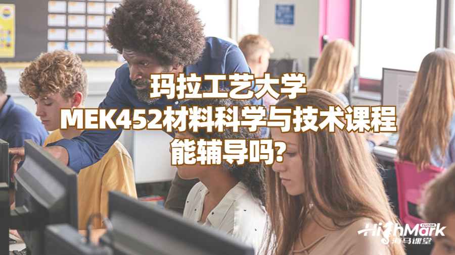 瑪拉工藝大學(xué)MEK452材料科學(xué)與技術(shù)課程能輔導(dǎo)嗎?