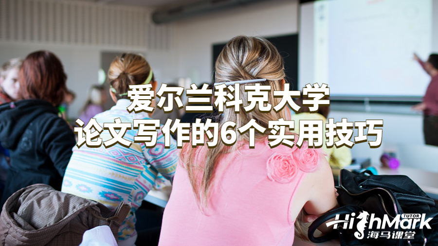 愛爾蘭科克大學(xué)論文寫作的6個實用技巧