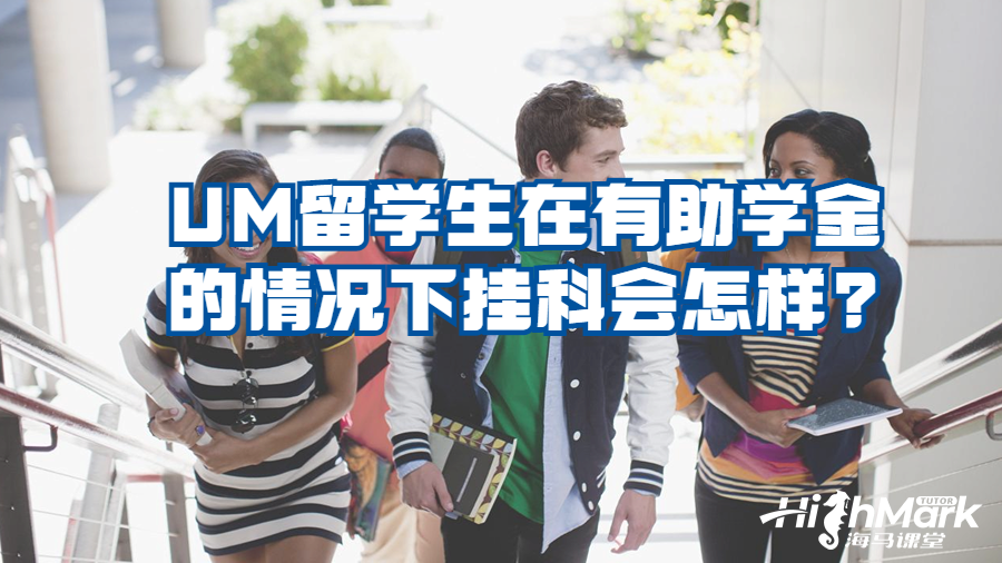 UM留學生在有助學金的情況下掛科會怎樣?