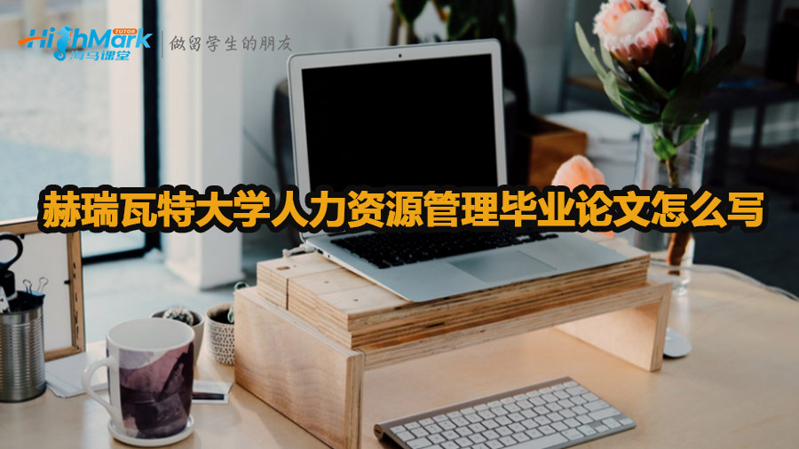 赫瑞瓦特大學(xué)人力資源管理畢業(yè)論文怎么寫