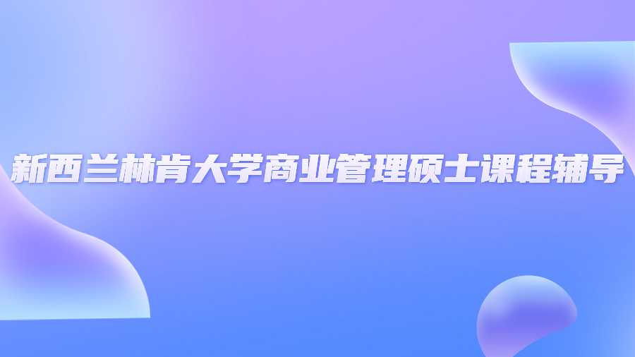 新西蘭林肯大學商業(yè)管理碩士課程輔導