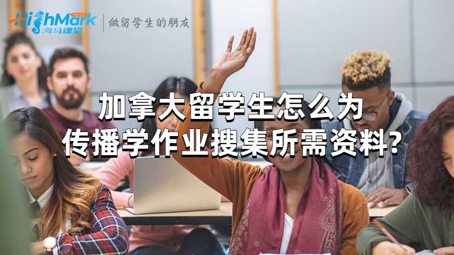 加拿大留學(xué)生怎么為傳播學(xué)作業(yè)搜集所需資料?