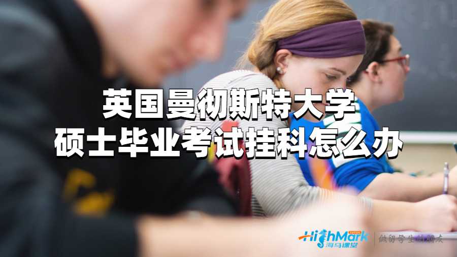 英國曼徹斯特大學碩士畢業(yè)考試掛科怎么辦?