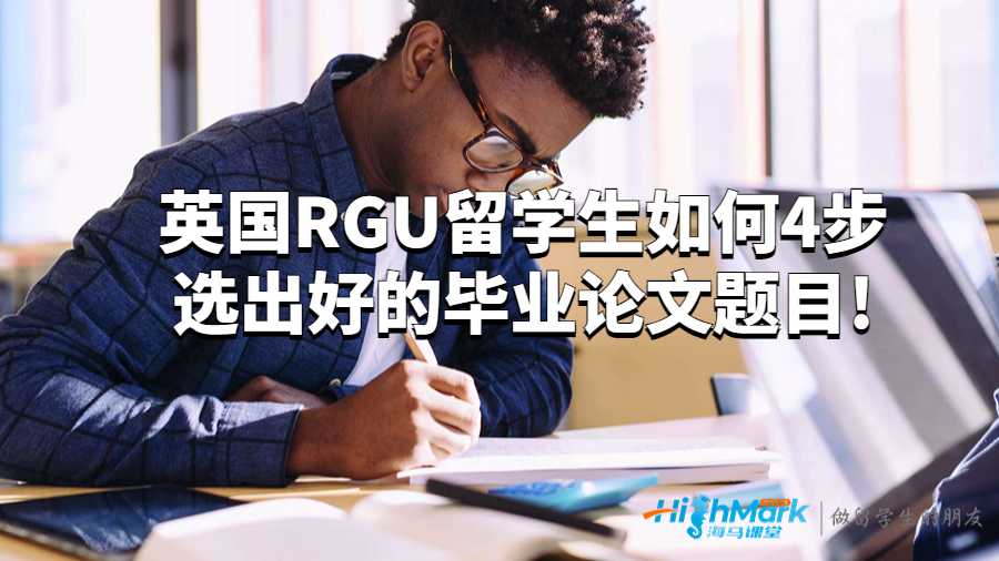 英國(guó)RGU留學(xué)生如何4步選出好的畢業(yè)論文題目!