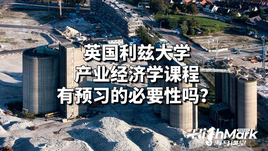 英國(guó)利茲大學(xué)產(chǎn)業(yè)經(jīng)濟(jì)學(xué)課程有預(yù)習(xí)的必要性嗎？