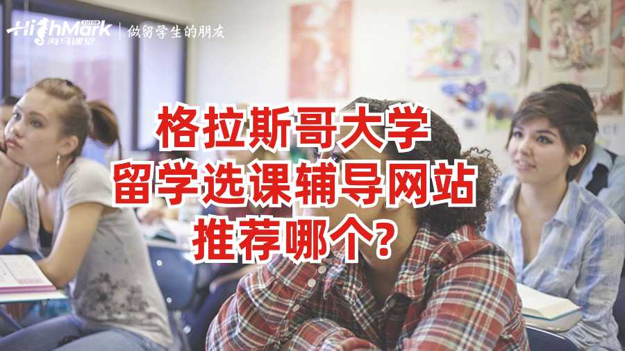 格拉斯哥大學留學選課輔導網站推薦哪個?