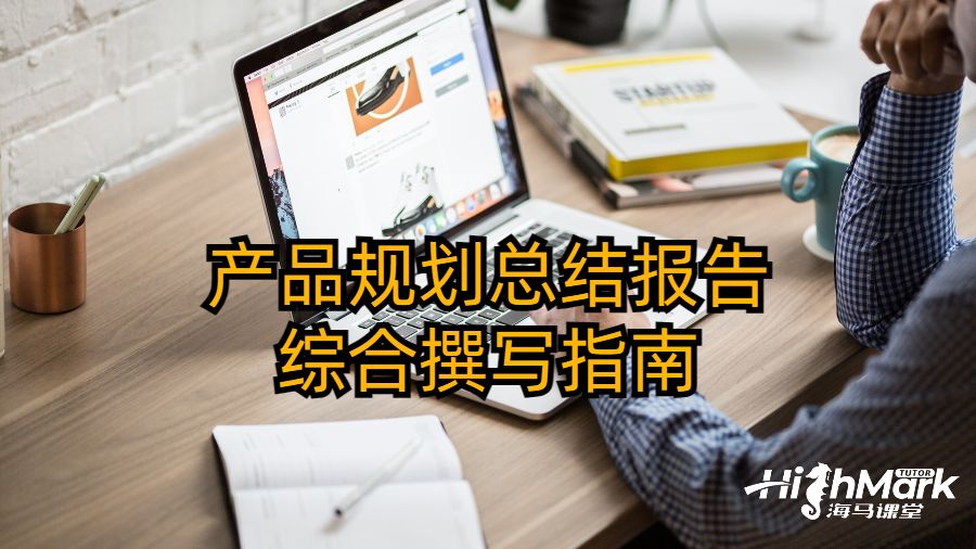 產(chǎn)品規(guī)劃總結(jié)報(bào)告綜合撰寫指南