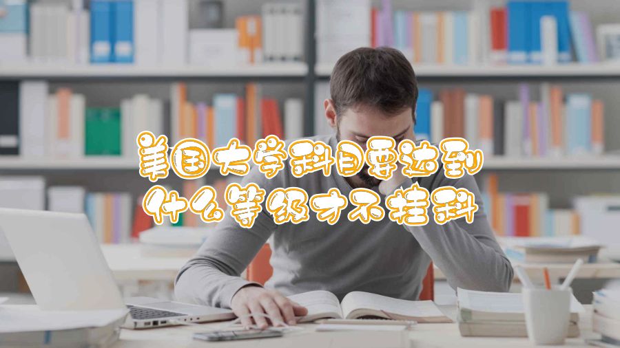 美國大學(xué)科目要達到什么等級才不掛科