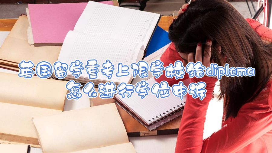 英國留學(xué)重考上限學(xué)校給diploma怎么進行學(xué)位申訴