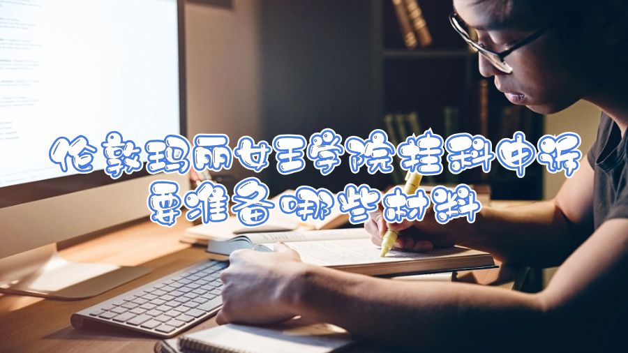 倫敦瑪麗女王學(xué)院掛科申訴要準(zhǔn)備哪些材料