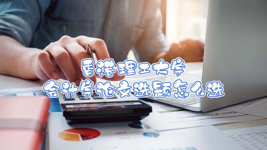 香港理工大學(xué)會(huì)計(jì)學(xué)論文選題怎么選