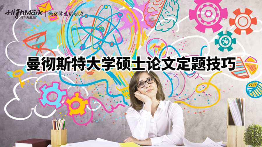 曼徹斯特大學(xué)碩士論文定題技巧