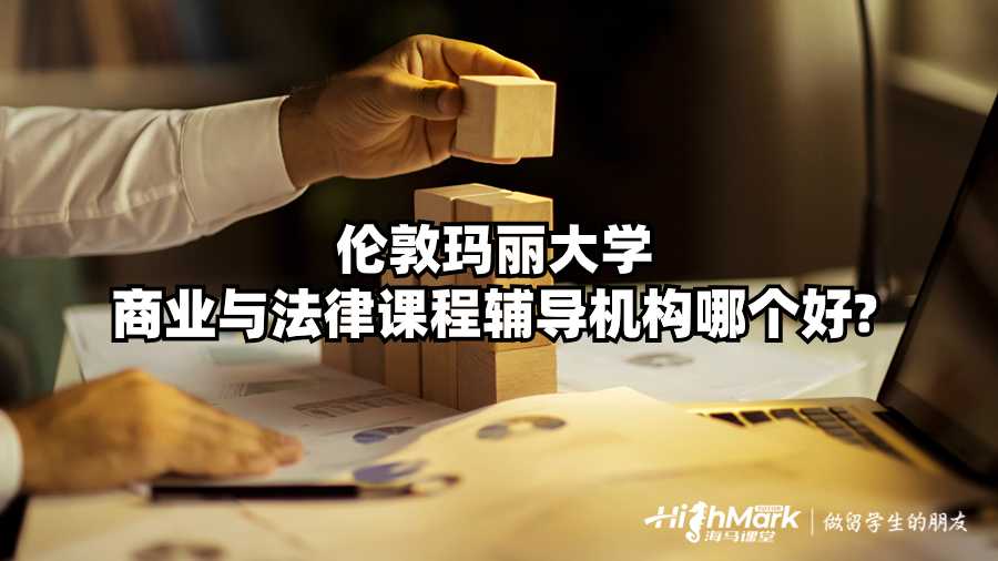 倫敦瑪麗大學(xué)商業(yè)與法律課程輔導(dǎo)機(jī)構(gòu)哪個好?