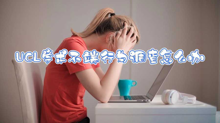 UCL學術(shù)不端行為調(diào)查怎么辦