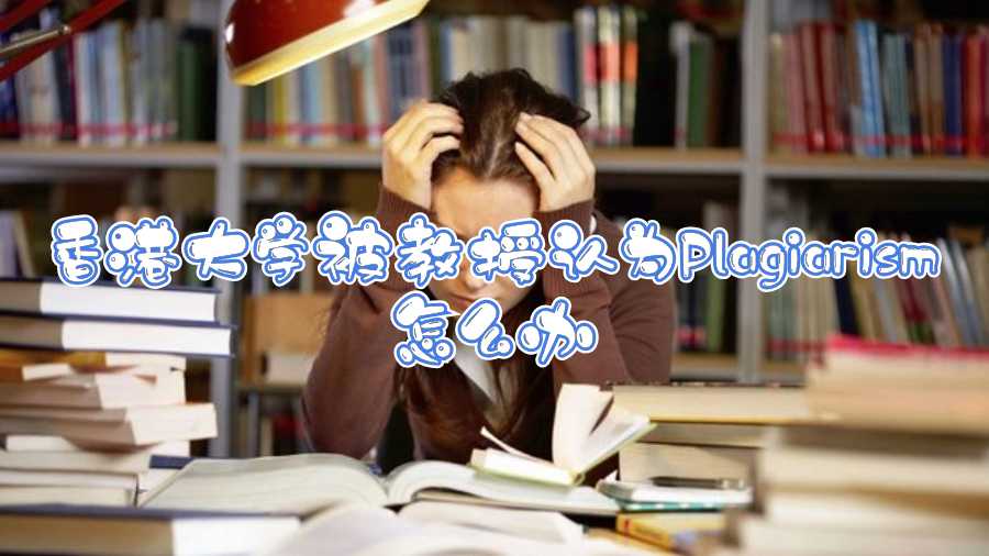 香港大學(xué)被教授認(rèn)為Plagiarism怎么辦