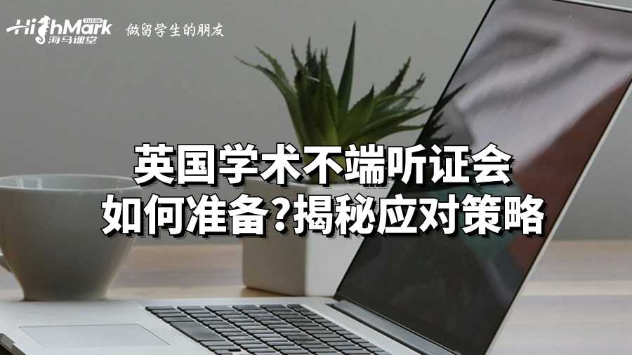 英國學術(shù)不端聽證會如何準備?揭秘應對策略