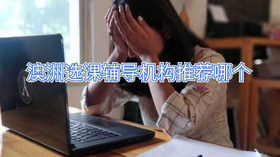 澳洲選課輔導(dǎo)機(jī)構(gòu)推薦哪個(gè)