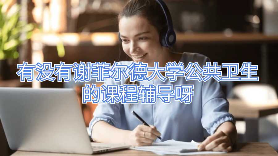 有沒有謝菲爾德大學(xué)公共衛(wèi)生的課程輔導(dǎo)呀