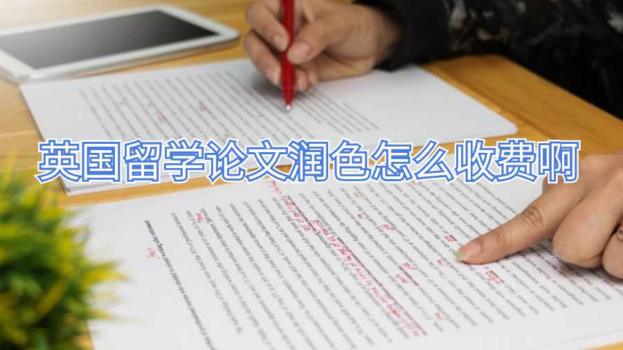 英國留學(xué)論文潤色怎么收費(fèi)啊