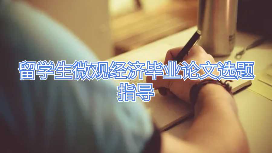 留學生微觀經濟畢業(yè)論文選題指導