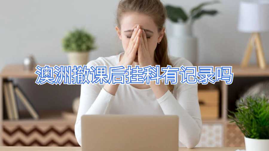 澳洲撤課后掛科有記錄嗎