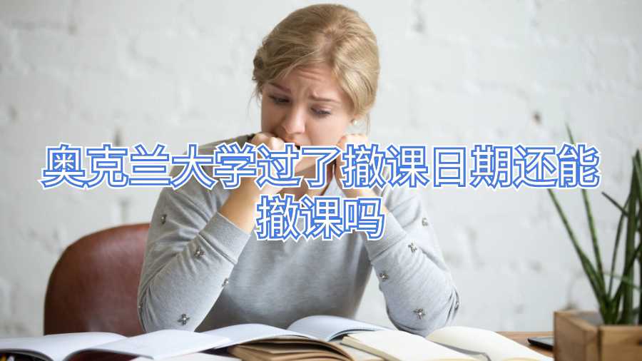 奧克蘭大學(xué)過了撤課日期還能撤課嗎