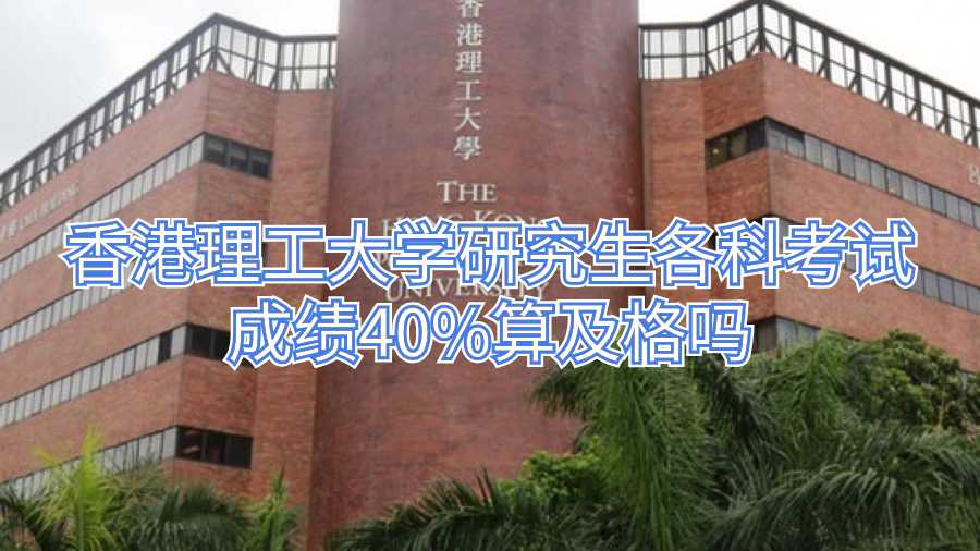 香港理工大學(xué)研究生各科考試成績40%算及格嗎