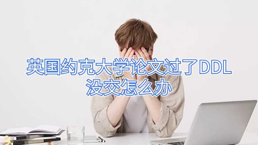 英國(guó)約克大學(xué)論文過(guò)了DDL沒(méi)交怎么辦