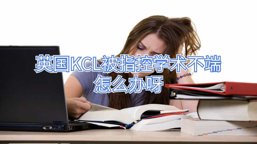英國KCL被指控學術(shù)不端怎么辦呀