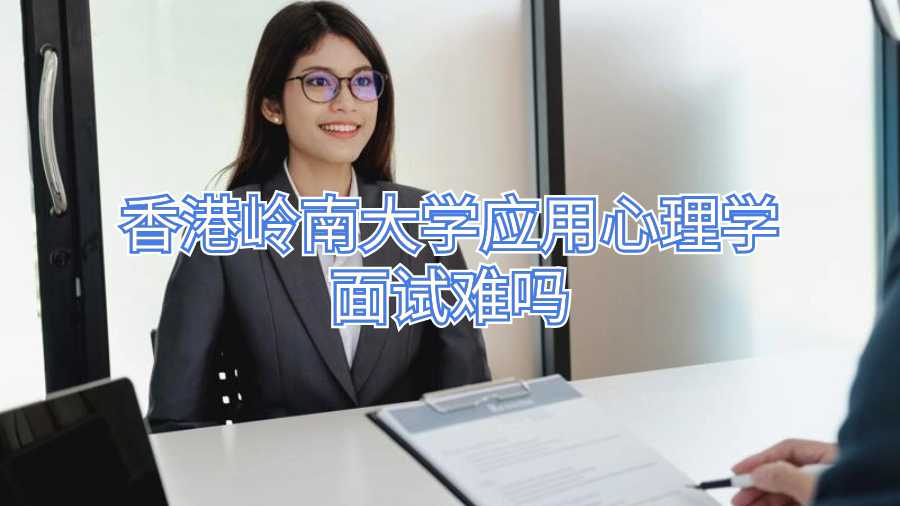 香港嶺南大學(xué)應(yīng)用心理學(xué)面試難嗎
