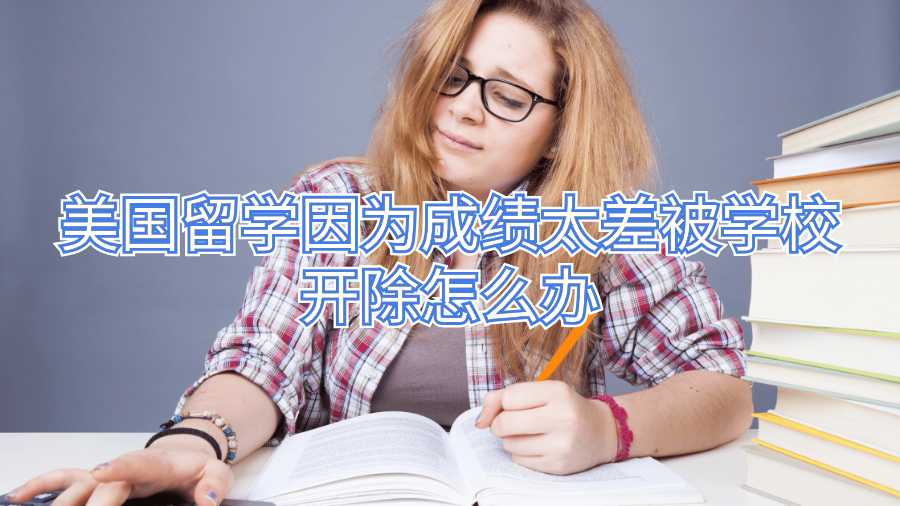 美國留學因為成績太差被學校開除怎么辦