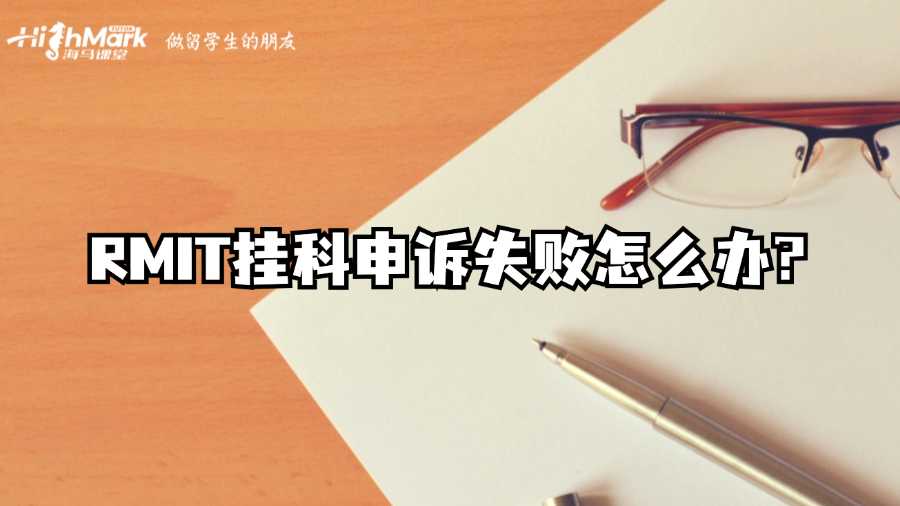 RMIT掛科申訴失敗怎么辦?