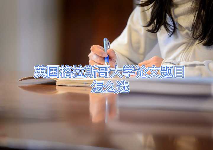 英國(guó)格拉斯哥大學(xué)論文題目怎么選