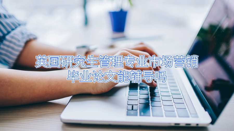 英國研究生管理專業(yè)市場營銷畢業(yè)論文能輔導(dǎo)嗎