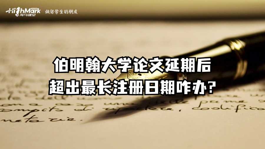 伯明翰大學(xué)論文延期后超出最長注冊日期咋辦?
