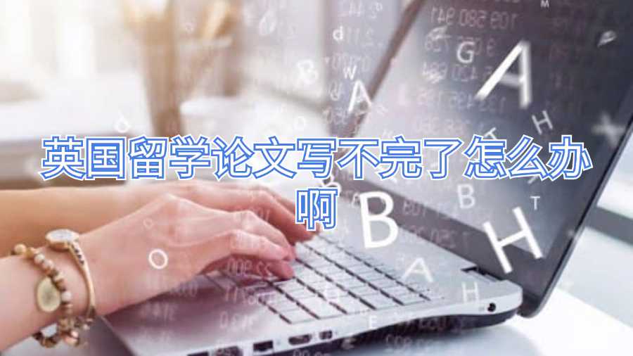 英國留學論文寫不完了怎么辦啊