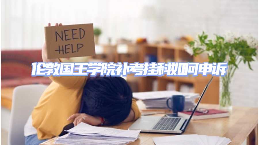 倫敦國王學院補考掛科如何申訴