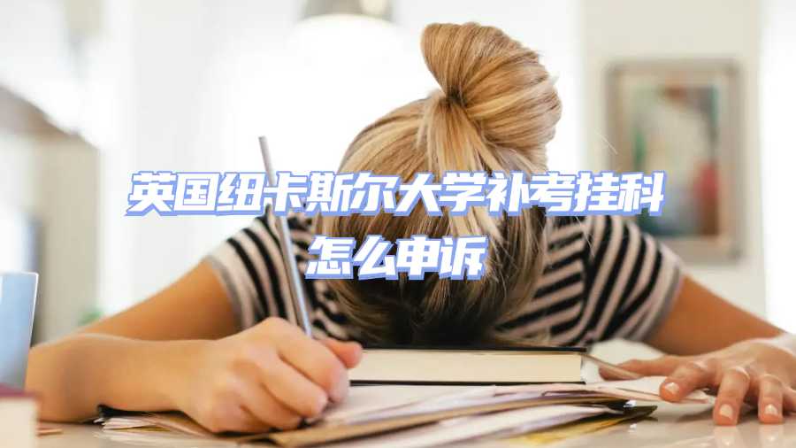 英國紐卡斯爾大學補考掛科怎么申訴