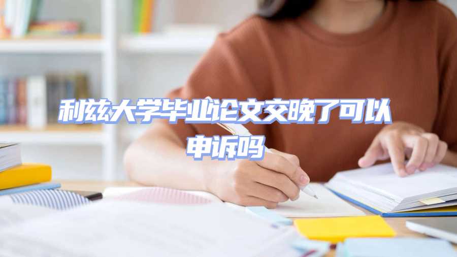 利茲大學畢業(yè)論文交晚了可以申訴嗎