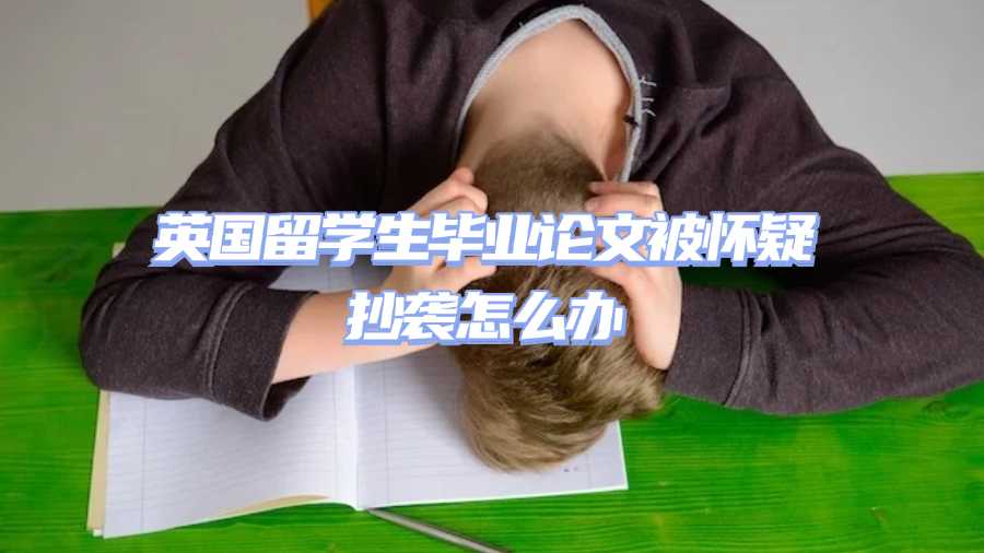 英國(guó)留學(xué)生畢業(yè)論文被懷疑抄襲怎么辦