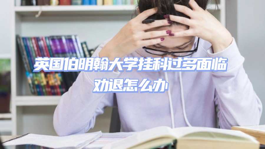 英國伯明翰大學掛科過多面臨勸退怎么辦