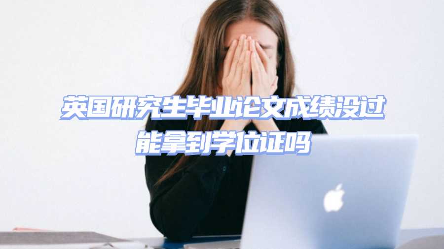 英國研究生畢業(yè)論文成績沒過能拿到學位證嗎