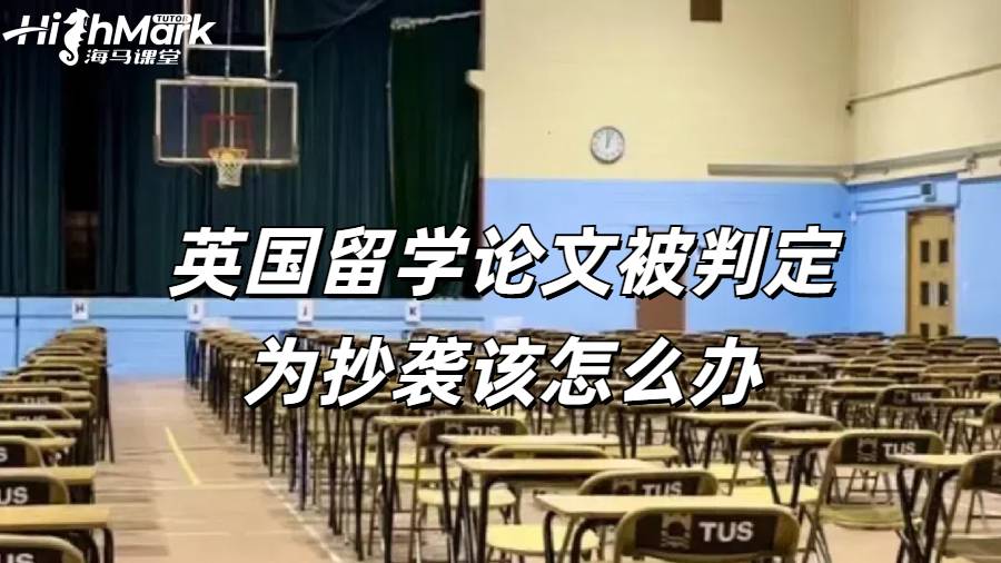 英國(guó)留學(xué)論文被判定為抄襲該怎么辦？