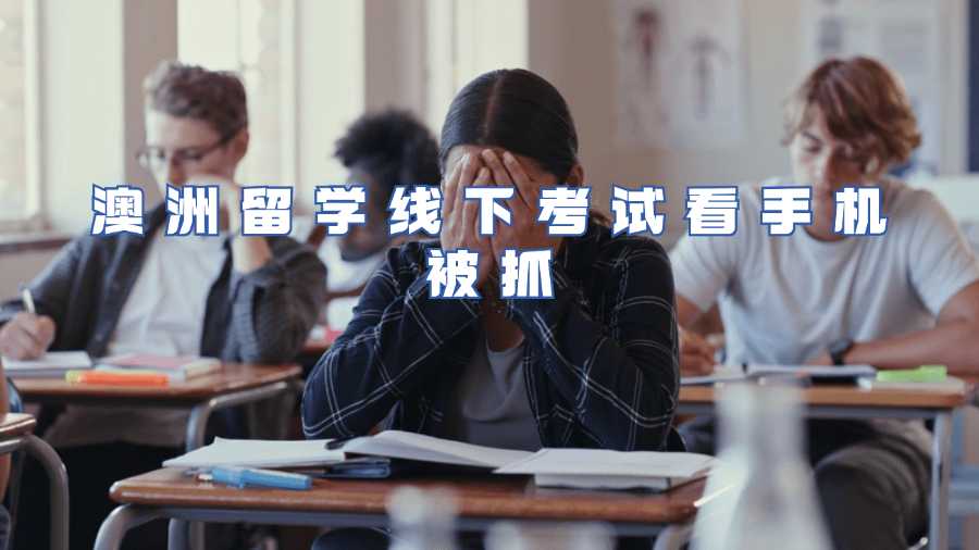 澳洲留學(xué)線下考試看手機(jī)被抓