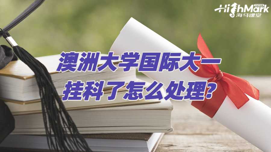 澳洲大學(xué)國(guó)際大一掛科了怎么處理?
