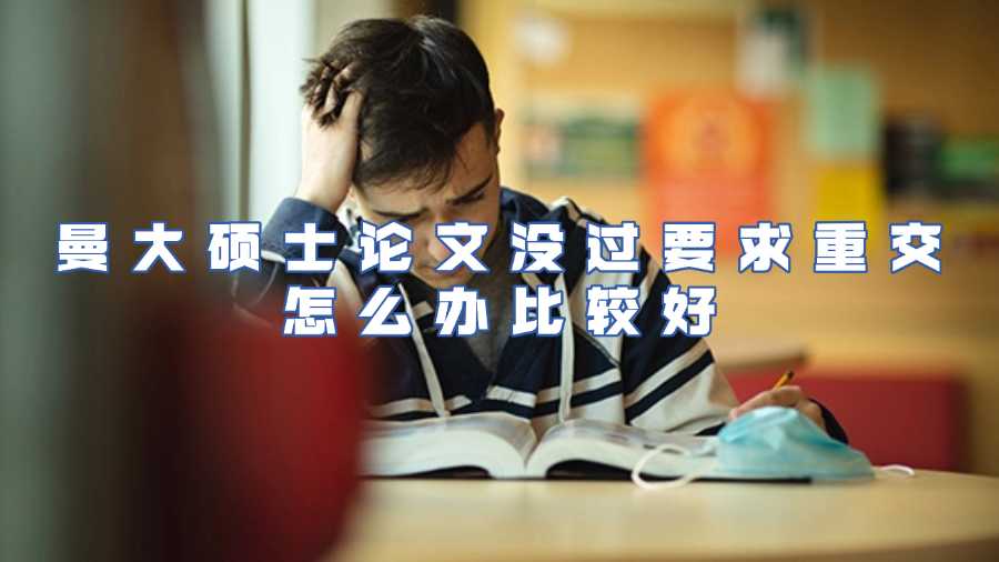 曼大碩士論文沒過要求重交怎么辦比較好