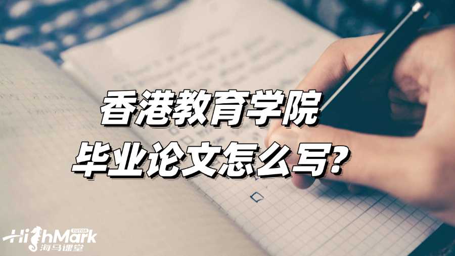 香港教育學(xué)院畢業(yè)論文怎么寫?寫作步驟指導(dǎo)!