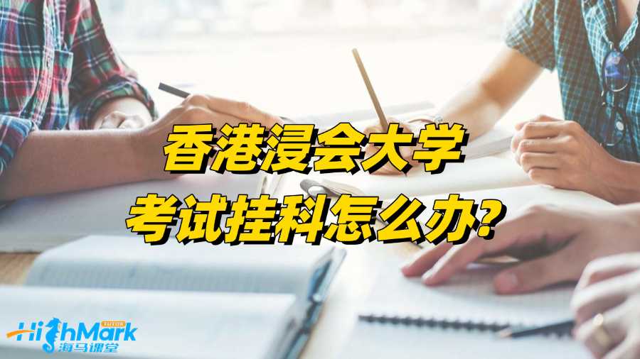 香港浸會(huì)大學(xué)考試掛科怎么辦?自救技巧總結(jié)!